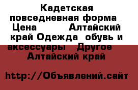 Кадетская повседневная форма › Цена ­ 800 - Алтайский край Одежда, обувь и аксессуары » Другое   . Алтайский край